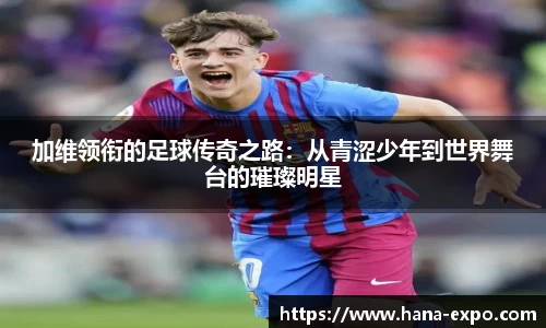 加维领衔的足球传奇之路：从青涩少年到世界舞台的璀璨明星