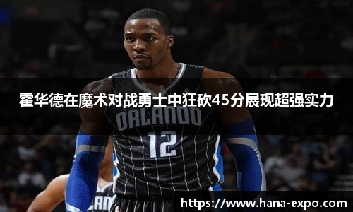 霍华德在魔术对战勇士中狂砍45分展现超强实力